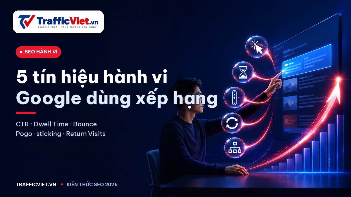 5 tín hiệu hành vi quan trọng nhất Google dùng để xếp hạng 2026